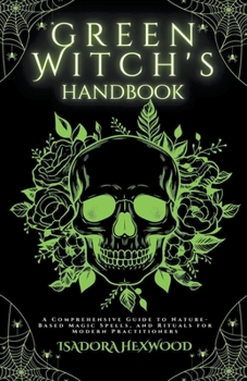 Paperback The Green Witch's Handbook - A Comprehensive Guide to Nature-Based Magic Spells, and Rituals for Modern Practitioners Book