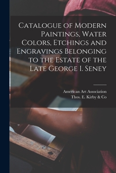 Paperback Catalogue of Modern Paintings, Water Colors, Etchings and Engravings Belonging to the Estate of the Late George I. Seney Book