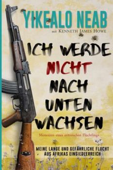 Ich werde nicht nach unten wachsen: Memoiren eines eritreischen Flüchtlings: Meine lange und gefährliche Flucht aus Afrikas Einsiedlerreich (Träume von Freiheit)