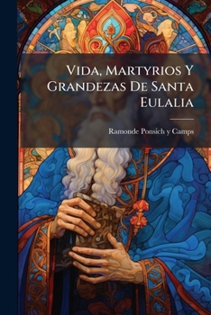 Vida, Martyrios Y Grandezas De Santa Eulalia