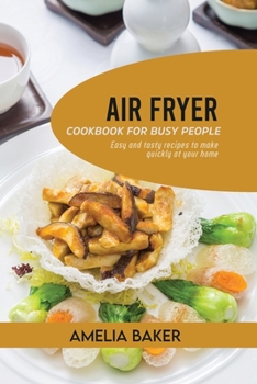 Air Fryer Cookbook for Busy People: Easy and Tasty Recipes to Make Quickly at Your Home