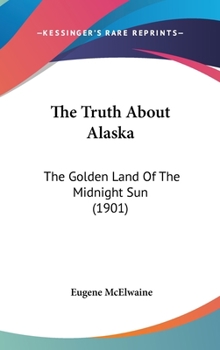 Hardcover The Truth About Alaska: The Golden Land Of The Midnight Sun (1901) Book