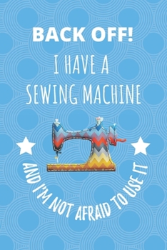 Paperback Back Off! I Have A Sewing Machine And I'm Not Afraid To Use It.: Seamstress Tailor Dressmaker Notebook Journal Book