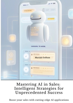 Mastering AI in Sales: Intelligent Strategies for Unprecedented Success: Boost your sales with cutting-edge AI applications