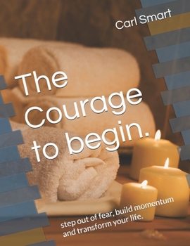 Paperback The Courage to begin.: step out of fear, build momentum and transform your life. Book