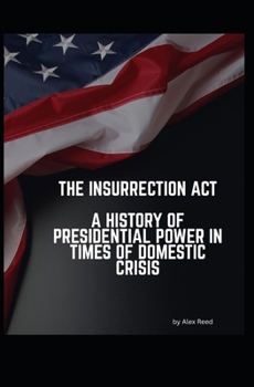 The Insurrection Act - A History of Presidential Power in Times of Domestic Crisis