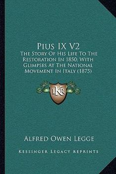 Pius IX: The Story of His Life to the Restoration in 1850; Volume II