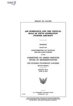 Air dominance and the critical role of fifth generation fighter aircraft : hearing before the Subcommittee on Tactical Air and Land Forces of the ... Fourteenth Congress, second session, heari