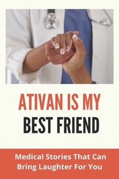 Paperback Ativan Is My Best Friend: Medical Stories That Can Bring Laughter For You: Stories Of Healthcare Workers Book