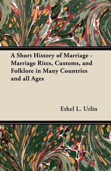 Paperback A Short History of Marriage - Marriage Rites, Customs, and Folklore in Many Countries and all Ages Book