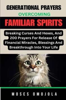 Generational Prayers: Overcoming Familiar Spirits, Breaking Curses And Hexes, And 200 Prayers For Release Of Financial Miracles, Blessings &