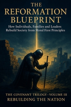 THE REFORMATION BLUEPRINT — How Individuals, Families and Leaders Rebuild Society from Moral First Principles: The Covenant Trilogy (Britain at Boiling Point): Volume III — Rebuilding the Nation