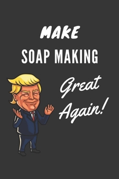 Make Soap Making Great Again Notebook: Trump Gag Gift, Lined Journal, 120 Pages, 6 x 9, Matte Finish
