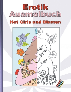 EROTIK Ausmalbuch Hot Girls und Blumen: f?r Erwachsene; sexy, erotische und hei?e Frauen, nackend und in expliziten Posen zum Ausmalen; Weihnachten, O