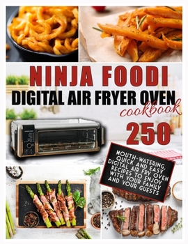 Ninja Foodi Digital Air Fry Oven Cookbook: 250 Mouth-Watering, Quick and Easy Digital Air Fry Oven Recipes to Enjoy with your Family and your Guests