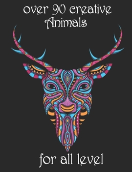 over 90 creative Animals for all level: Adult Coloring Book with Designs Animals, Mandalas, Flowers Portraits and Stress Relieving
