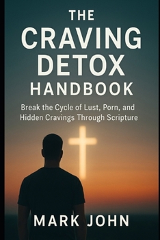 The Craving Detox Handbook: Break the Cycle of Lust, Porn, and Hidden Cravings Through Scripture