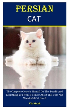 Paperback Persian Cat: The Complete Owner's Manual On The Details And Everything You Want To Know About This Cute And Wonderful Cat Breed Book