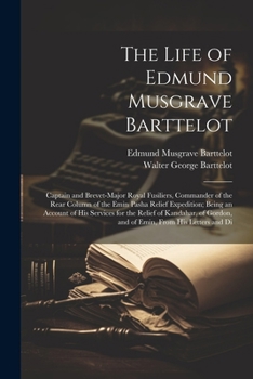 Paperback The Life of Edmund Musgrave Barttelot: Captain and Brevet-Major Royal Fusiliers, Commander of the Rear Column of the Emin Pasha Relief Expedition; Bei Book