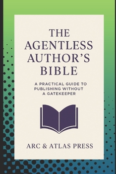 Paperback The Agentless Authors Bible: A Practical Guide To Publishing Without A Gatekeeper Book