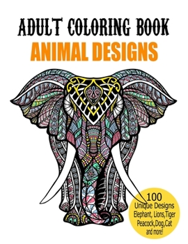 Adult Coloring Book Animal Designs: Adult Coloring Book Featuring Fun and Relaxing Animal Designs Including Lions,Tigers,owl,Peacock,Dog,Cat,Birds,Fish,Elephant and More!