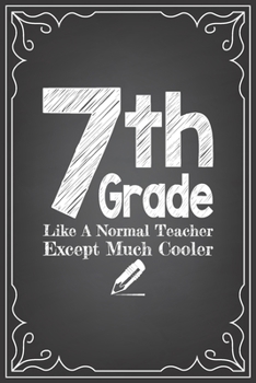 7th GRADE LIKE A NORMAL TEACHER EXCEPT MUCH COOLER: journal or notebook with quote- Thank you gift for teachers, teachers appreciation, year end graduation Teacher Gifts Inspirational Quotes