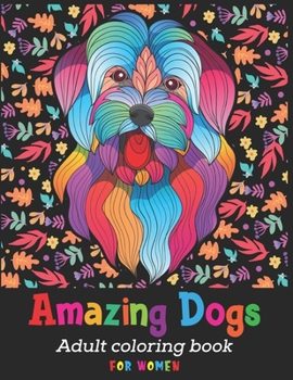 Amazing Dogs Adult Coloring Book For Women: Cute dog coloring books for women | doodle dog coloring books for adults relaxation | Best Gift For Dog Loves