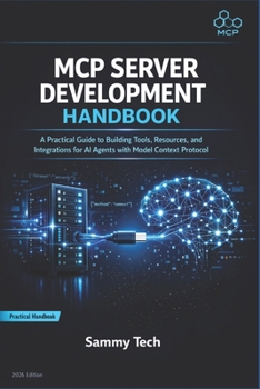 MCP SERVER DEVELOPMENT HANDBOOK: A Practical Guide to Building Tools, Resources, and Integrations for AI Agents with Model Context Protocol