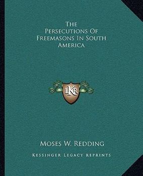 Paperback The Persecutions Of Freemasons In South America Book