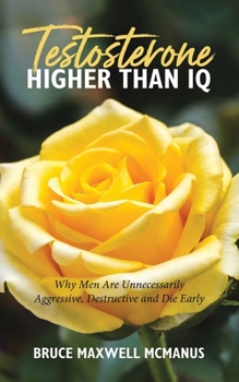 Paperback Testosterone Higher Than IQ: Why Men Are Unnecessarily Aggressive, Destructive and Die Early Book
