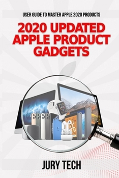2020 UPDATED APPLE PRODUCT GADGETS: USER GUIDE TO MASTER APPLE 2020 PRODUCTS