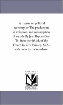 Paperback A Treatise On Political Economy: or the Production, Distribution, and Consumption of Wealth. by Jean Baptiste Say. Tr, From the 4Th Ed. of the French Book