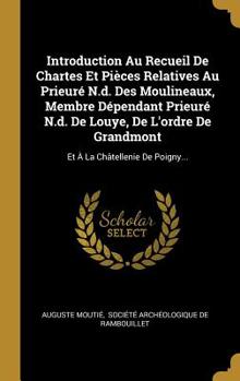 Introduction Au Recueil de Chartes Et Pi�ces Relatives Au Prieur� N.D. Des Moulineaux, Membre D�pendant Prieur� N.D. de Louye, de l'Ordre de Grandmont: Et � La Ch�tellenie de Poigny...