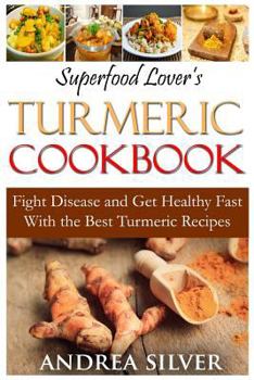 Paperback Superfood Lover's Turmeric Cookbook: Fight Disease and Get Healthy Fast With the Best Turmeric Recipes Book
