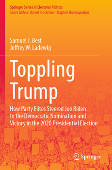 Paperback Toppling Trump: How Party Elites Steered Joe Biden to the Democratic Nomination and Victory in the 2020 Presidential Election. Book