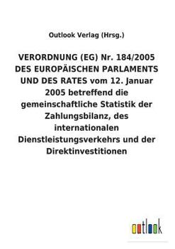 Paperback VERORDNUNG (EG) Nr. 184/2005 DES EUROPÄISCHEN PARLAMENTS UND DES RATES vom 12. Januar 2005 betreffend die gemeinschaftliche Statistik der Zahlungsbila [German] Book