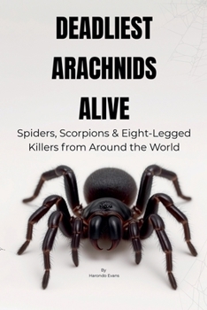 Paperback Deadliest Arachnids Alive: Spiders, Scorpions & Eight-Legged Killers from Around the World Book