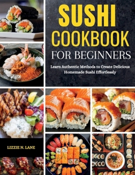 Paperback Sushi Cookbook for Beginners: Learn Authentic Methods to Create Delicious Homemade Sushi Effortlessly Book