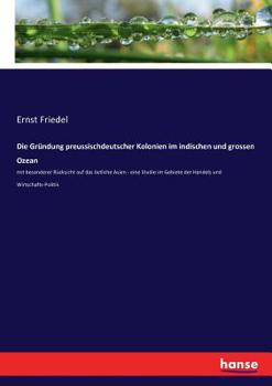 Paperback Die Gründung preussischdeutscher Kolonien im indischen und grossen Ozean: mit besonderer Rücksicht auf das östliche Asien - eine Studie im Gebiete der [German] Book