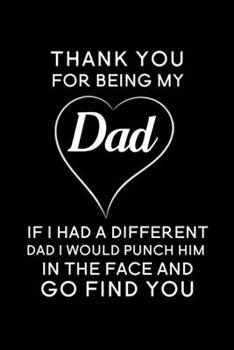 Paperback Thank You For Being My Dad If I Had A Different Dad I Would Punch Him In The Face And Go Find You: Blank Lined Journal Notebook, 6" x 9", Dad journal, Book
