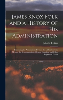 Hardcover James Knox Polk and a History of His Administration [microform]: Embracing the Annexation of Texas, the Difficulties With Mexico, the Settlement of th Book
