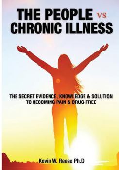 Paperback The People vs. Chronic Illness: The Secret Evidence, Knowledge & Solution to Becoming Pain & Drug-Free Book
