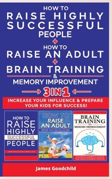 HOW TO RAISE AN ADULT + HOW TO RAISE HIGHLY SUCCESSFUL PEOPLE + BRAIN TRAINING AND MEMORY IMPROVEMENT-3in1: How to Increase your Influence and Raise a ... Success. Learn How Successful People Lead!