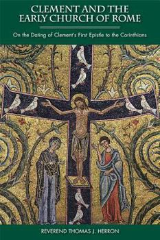 Clement and the Early Church of Rome: On the Dating of Clement's First Epistle to the Corinthians