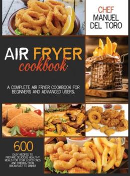 Hardcover Air Fryer Cookbook: A Complete Air Fryer Cookbook For Beginners And Advanced Users. 600 Easy Recipes To Prepare Delicious Healthy Meals Fo Book