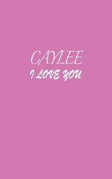 Paperback Caylee: I LOVE YOU Caylee Notebook Emotional valentine's gift: Lined Notebook / Journal Gift, 100 Pages, 5x8, Soft Cover, Matt Book