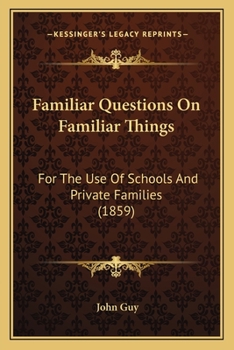 Familiar Questions On Familiar Things: For The Use Of Schools And Private Families