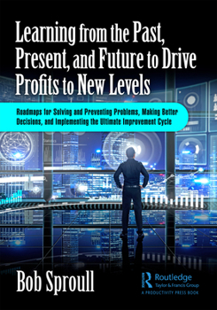 Hardcover Learning from the Past, Present, and Future to Drive Profits to New Levels: Roadmaps for Solving and Preventing Problems, Making Better Decisions, and Book