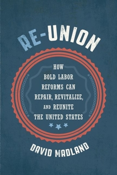 Hardcover Re-Union: How Bold Labor Reforms Can Repair, Revitalize, and Reunite the United States Book