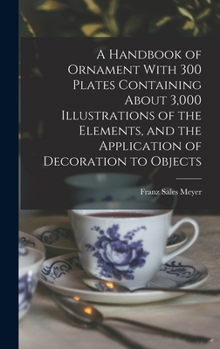 Hardcover A Handbook of Ornament With 300 Plates Containing About 3,000 Illustrations of the Elements, and the Application of Decoration to Objects Book